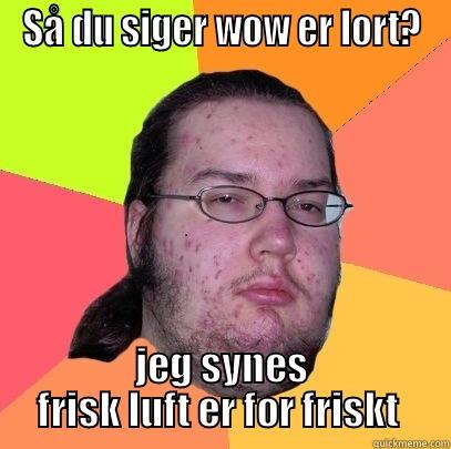 SÅ DU SIGER WOW ER LORT? JEG SYNES FRISK LUFT ER FOR FRISKT  Butthurt Dweller