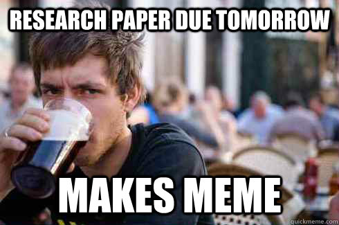 Research Paper Due Tomorrow Makes Meme - Research Paper Due Tomorrow Makes Meme  Lazy College Senior