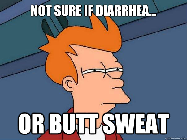 Not sure if diarrhea... Or butt sweat  Futurama Fry