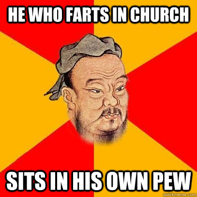 he who farts in church sits in his own pew  Confucius says