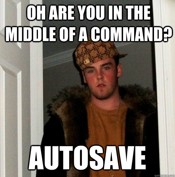 Oh are you in the middle of a command? autosave - Oh are you in the middle of a command? autosave  Scumbag Steve