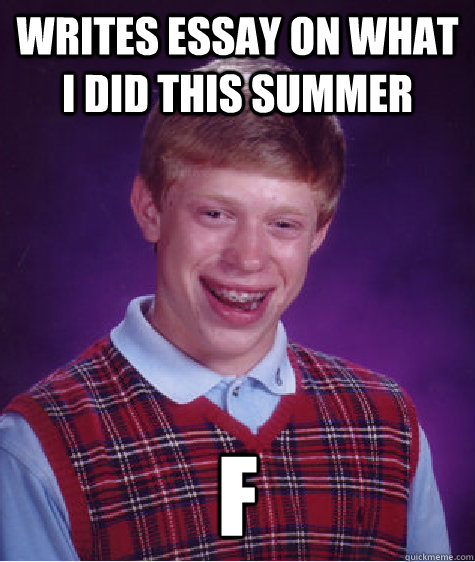 Writes essay on what I did this summer F  Bad Luck Brian