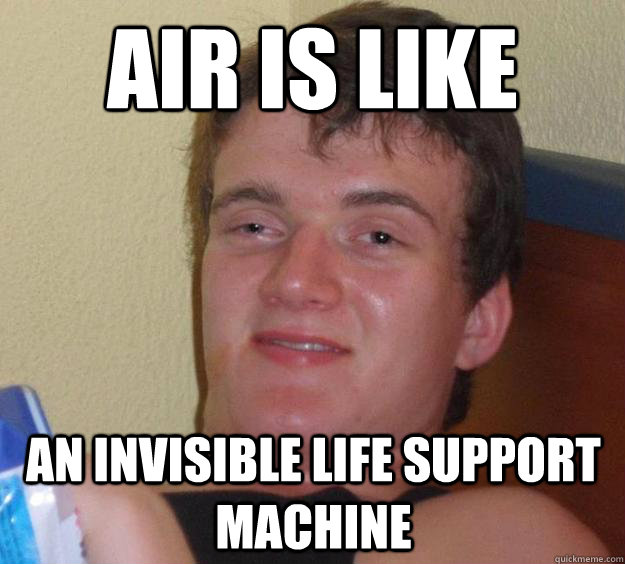 Air is like an invisible life support machine - Air is like an invisible life support machine  10 Guy