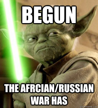 begun the Afrcian/Russian war has - begun the Afrcian/Russian war has  Yoda