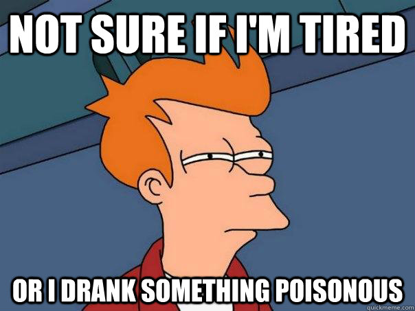 Not sure if i'm tired or i drank something poisonous  Futurama Fry