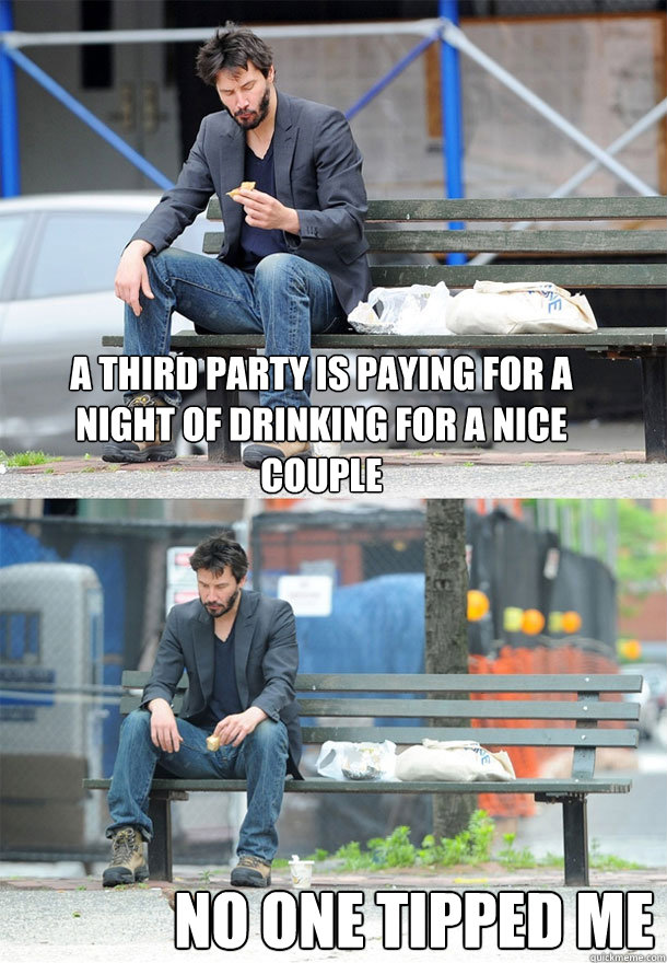 A third party is paying for a night of drinking for a nice couple No one tipped me - A third party is paying for a night of drinking for a nice couple No one tipped me  Sad Keanu