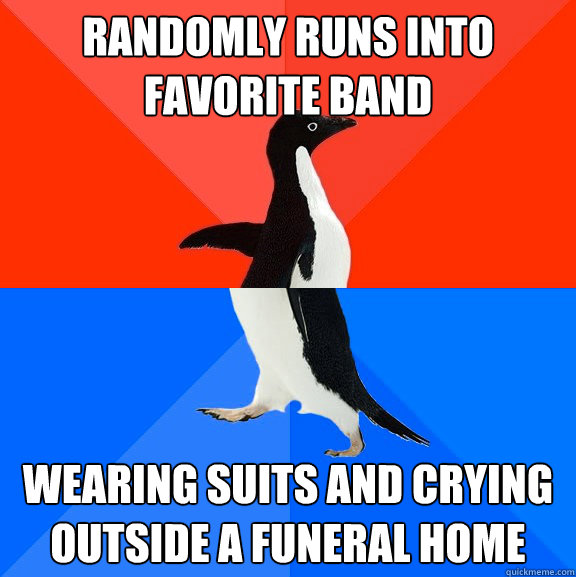 randomly runs into favorite band wearing suits and crying outside a funeral home  Socially Awesome Awkward Penguin