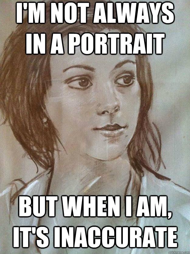 I'm not always in a portrait But when I am, it's inaccurate - I'm not always in a portrait But when I am, it's inaccurate  inaccurate portrait