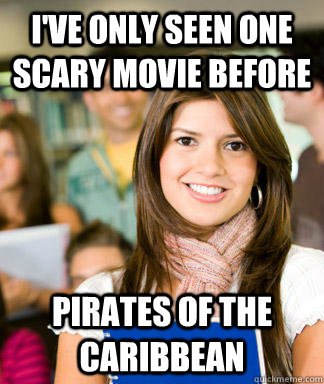 I've only seen one scary movie before pirates of the Caribbean   Sheltered College Freshman