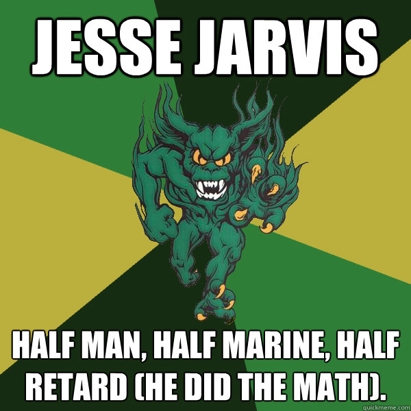 Jesse Jarvis Half man, half marine, half retard (he did the math). - Jesse Jarvis Half man, half marine, half retard (he did the math).  Green Terror