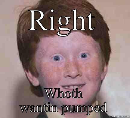 RIGHT WHOTH WANTIN PUMPED Over Confident Ginger