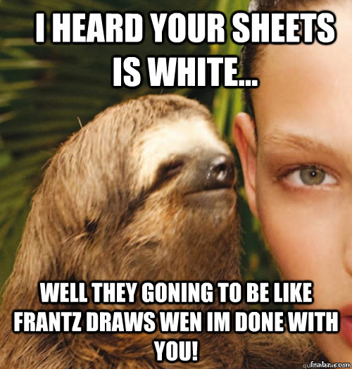 I Heard Your Sheets Is White... Well They Goning To Be Like Frantz Draws Wen Im Done With you!  rape sloth