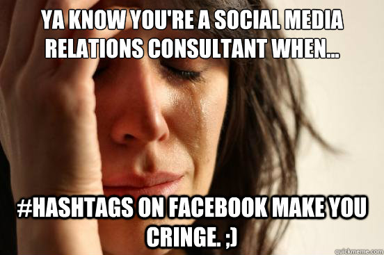 Ya know you're a Social Media Relations Consultant when... #hashtags on Facebook make you cringe. ;)  First World Problems