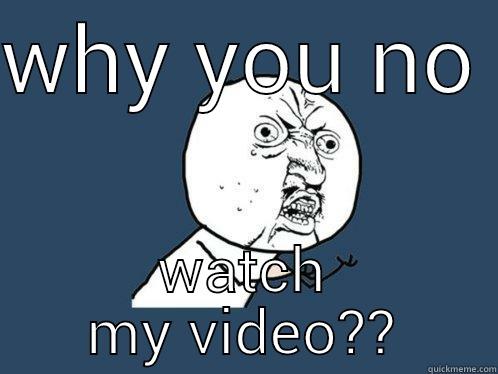 y u no - WHY YOU NO  WATCH VIDEO?? Y U No