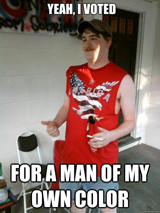 Yeah, I voted For a man of my own color  Redneck Randal