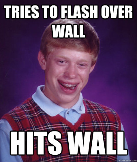 Tries to flash over wall Hits wall  Bad Luck Brian