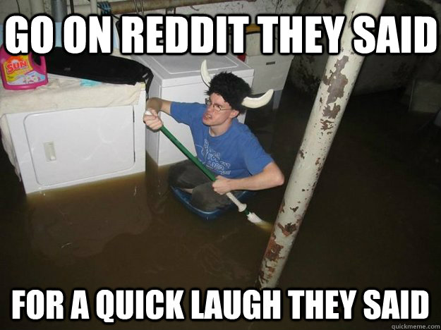 Go on Reddit They Said For a quick laugh they Said - Go on Reddit They Said For a quick laugh they Said  Do the laundry they said