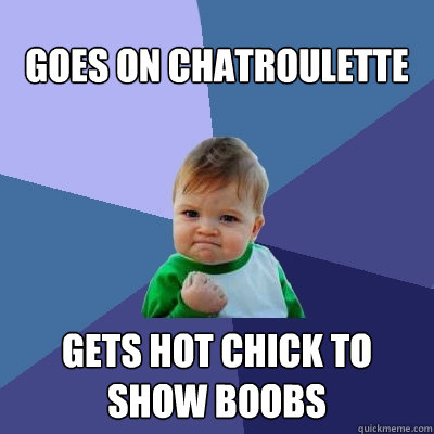 Goes on Chatroulette gets hot chick to show boobs  Success Kid