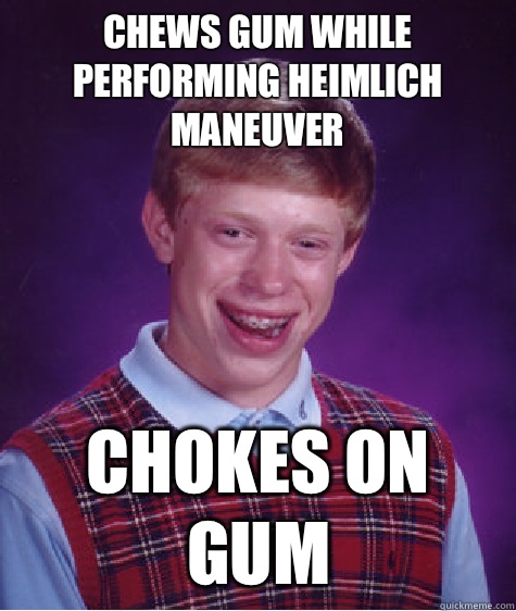 Chews gum while performing Heimlich maneuver  Chokes on gum  Bad Luck Brian