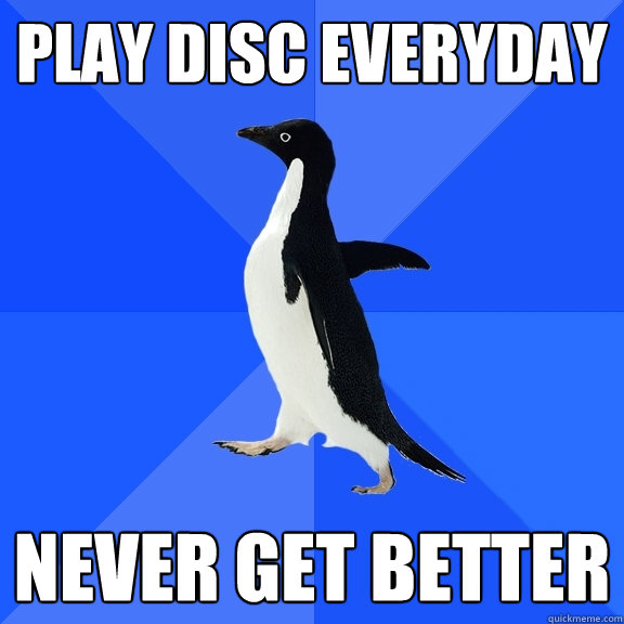 play disc everyday never get better  Socially Awkward Penguin