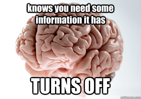 knows you need some information it has TURNS OFF   Scumbag Brain