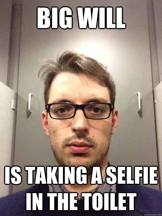 BIG WILL IS TAKING A SELFIE IN THE TOILET - BIG WILL IS TAKING A SELFIE IN THE TOILET  willy