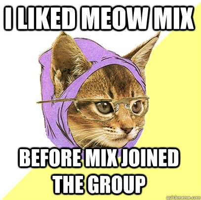 I liked Meow Mix before Mix joined the group - I liked Meow Mix before Mix joined the group  Hipster Kitty