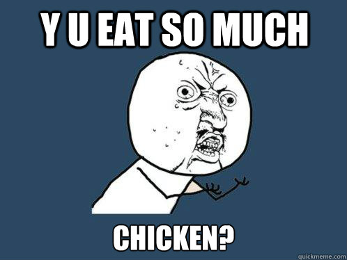 y u eat so much Chicken?  Y U No