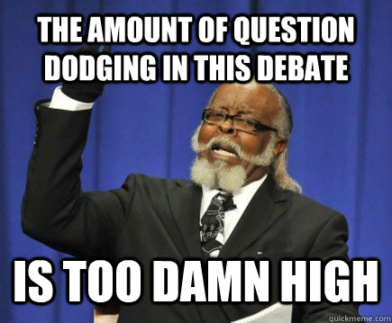 The amount of question dodging in this debate is too damn high - The amount of question dodging in this debate is too damn high  Too Damn High