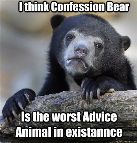 I think Confession Bear Is the worst Advice Animal in existannce - I think Confession Bear Is the worst Advice Animal in existannce  Confession Bear