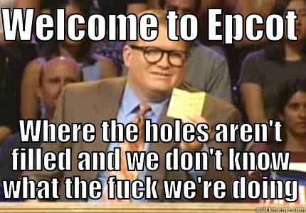 WELCOME TO EPCOT  WHERE THE HOLES AREN'T FILLED AND WE DON'T KNOW WHAT THE FUCK WE'RE DOING Whose Line