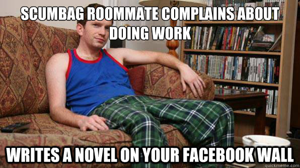 Scumbag roommate complains about doing work Writes a novel on your facebook wall  Scumbag Roommate