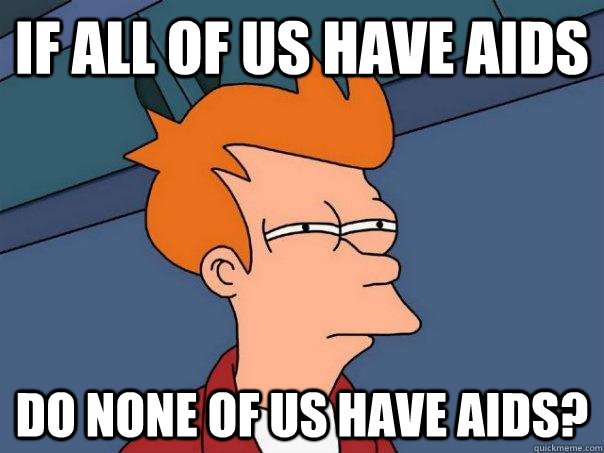 If all of us have aids Do none of us have aids?  Futurama Fry