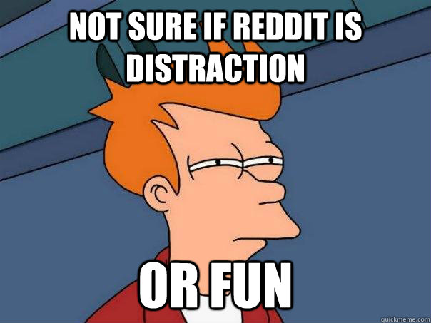 not sure if reddit is distraction or fun  Futurama Fry