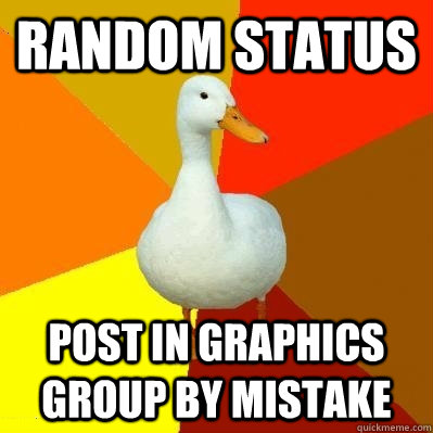 Random status post in graphics group by mistake  Tech Impaired Duck