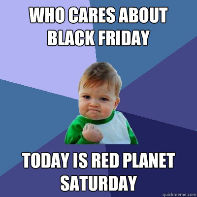 Who cares about black friday Today is red planet saturday - Who cares about black friday Today is red planet saturday  Success Kid