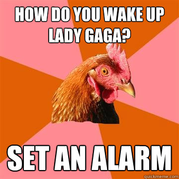 How do you wake up Lady Gaga? Set an alarm  Anti-Joke Chicken