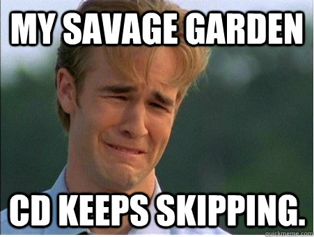 My Savage Garden  CD keeps skipping. - My Savage Garden  CD keeps skipping.  1990s Problems