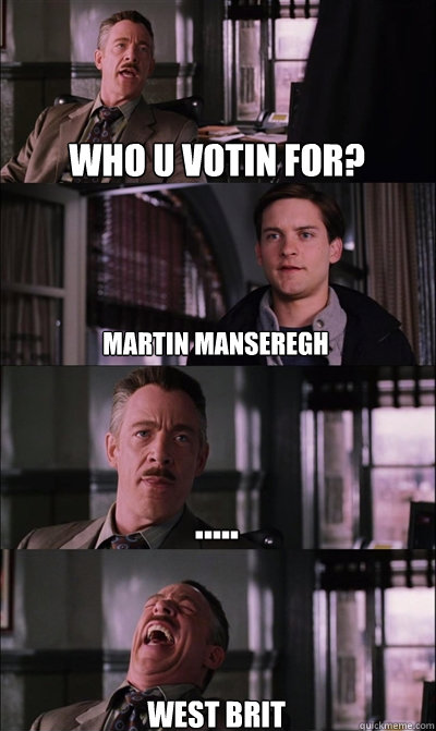 who u votin for? martin manseregh ..... west brit  JJ Jameson