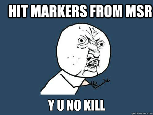 Hit markers from MSR y u no kill  Y U No