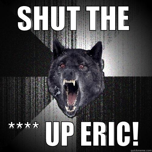 sut up - SHUT THE **** UP ERIC! Insanity Wolf