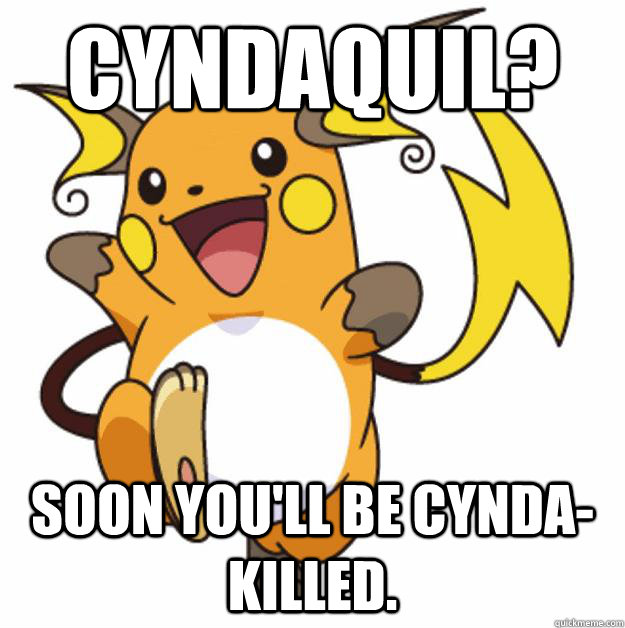 cyndaquil?  Soon you'll be cynda-killed.  - cyndaquil?  Soon you'll be cynda-killed.   Raichu Are