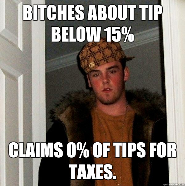 Bitches about tip below 15% claims 0% of tips for taxes.   Scumbag Steve