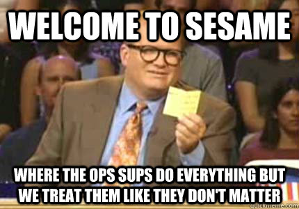 WELCOME TO Sesame Where the ops sups do everything but we treat them like they don't matter  Whose Line