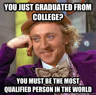 You just graduated from college? You must be the most qualified person in the world - You just graduated from college? You must be the most qualified person in the world  Condescending Wonka