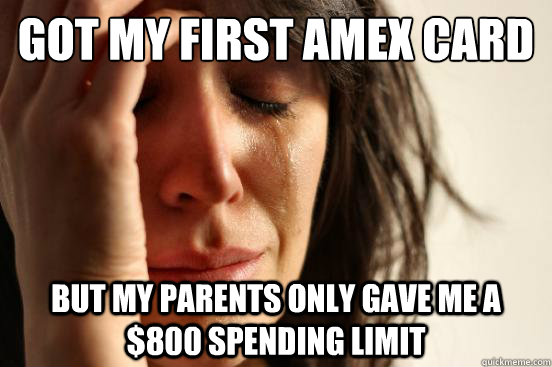 got my first amex card but my parents only gave me a $800 spending limit  First World Problems