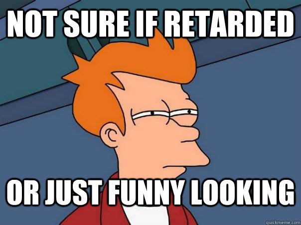 Not Sure If retarded or just funny looking  Futurama Fry