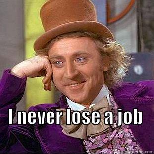  I NEVER LOSE A JOB                                          Creepy Wonka