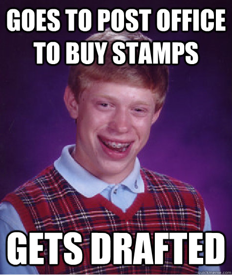 Goes to post office to buy stamps gets drafted - Goes to post office to buy stamps gets drafted  Bad Luck Brian