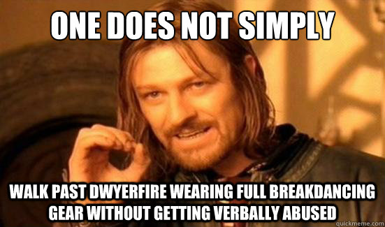 One Does Not Simply walk past dwyerfire wearing full breakdancing gear without getting verbally abused  Boromir